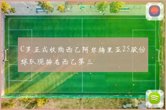 C罗正式收购西乙阿尔梅里亚25股份球队现排名西乙第三