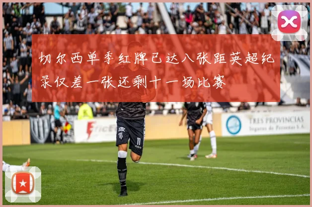 切尔西单季红牌已达八张距英超纪录仅差一张还剩十一场比赛