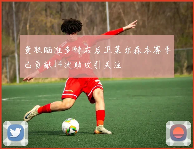 曼联瞄准多特右后卫莱尔森本赛季已贡献14次助攻引关注