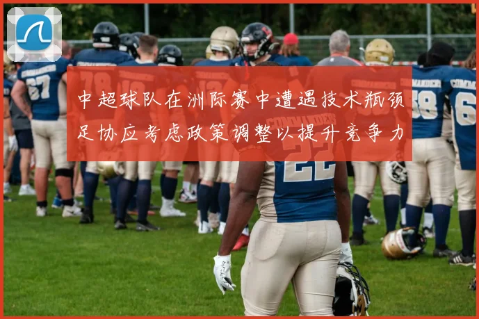 中超球队在洲际赛中遭遇技术瓶颈足协应考虑政策调整以提升竞争力