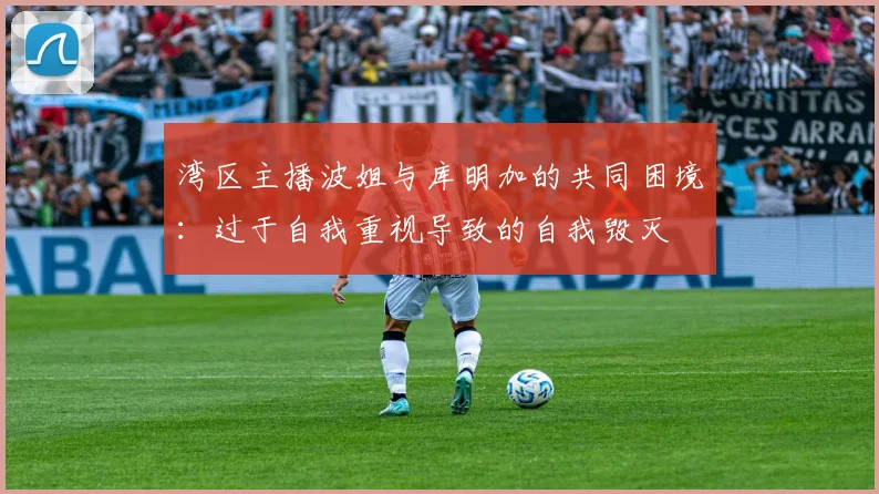 湾区主播波姐与库明加的共同困境：过于自我重视导致的自我毁灭