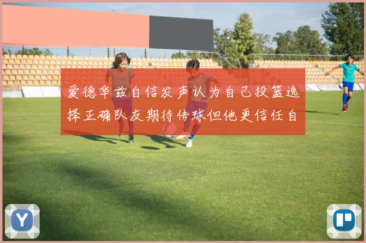 爱德华兹自信发声认为自己投篮选择正确队友期待传球但他更信任自己