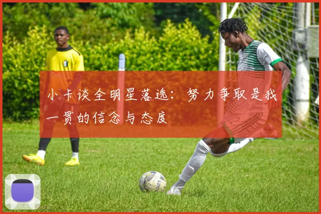 小卡谈全明星落选：努力争取是我一贯的信念与态度
